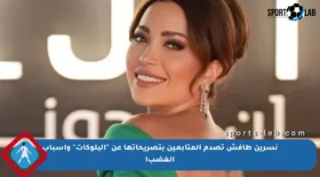 نسرين طافش تصدم المتابعين بتصريحاتها عن “البلوكات” وأسباب الغضب!
